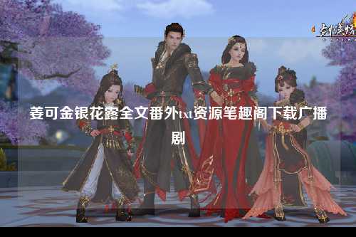 姜可金银花露全文番外txt资源笔趣阁下载广播剧
