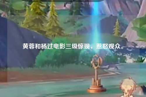 黄蓉和杨过电影三级惊现，惹怒观众。
