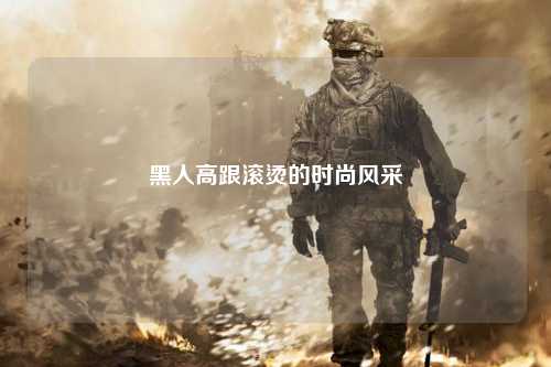 黑人高跟滚烫的时尚风采