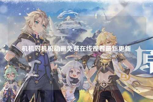 机机对机机动画免费在线观看最新更新
