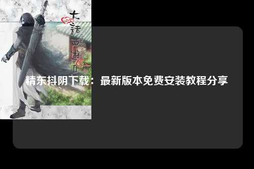 精东抖阴下载：最新版本免费安装教程分享