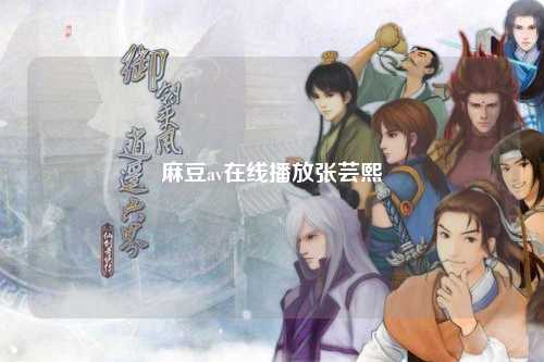 麻豆av在线播放张芸熙