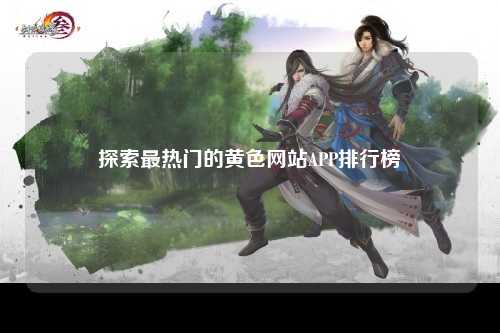 探索最热门的黄色网站APP排行榜