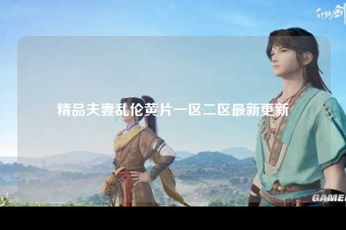 精品夫妻乱伦黄片一区二区最新更新