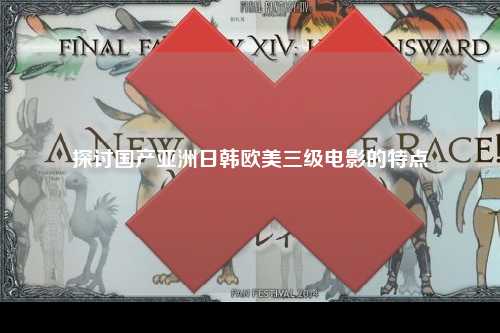 探讨国产亚洲日韩欧美三级电影的特点