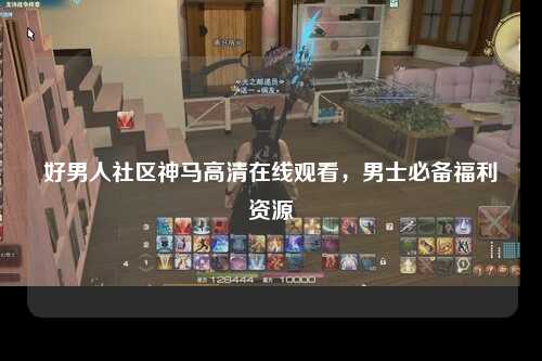 好男人社区神马高清在线观看，男士必备福利资源