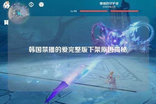 韩国禁播的爱完整版下架原因揭秘