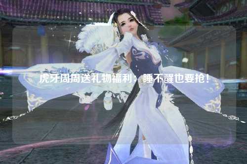 虎牙周周送礼物福利：睡不醒也要抢！