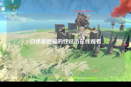 口述最舒服的性经历在线观看