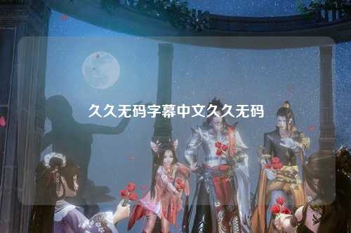 久久无码字幕中文久久无码