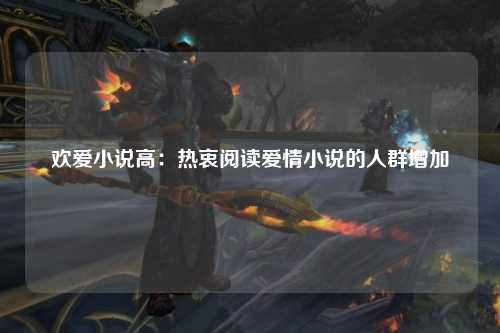 欢爱小说高：热衷阅读爱情小说的人群增加