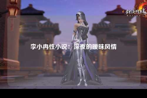 李小冉性小说：深夜的暧昧风情