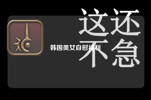 韩国美女自慰福利