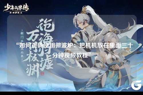 “如何正确使用微波炉：把机机放在里面三十分钟视频教程”