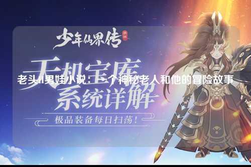 老头H男娃小说：一个神秘老人和他的冒险故事