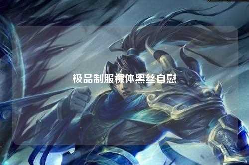 极品制服裸体黑丝自慰