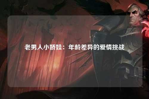 老男人小娇娃：年龄差异的爱情挑战