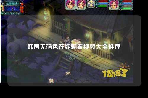 韩国无码色在线观看视频大全推荐