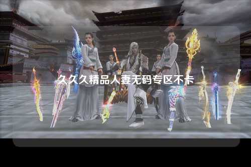 久久久精品人妻无码专区不卡