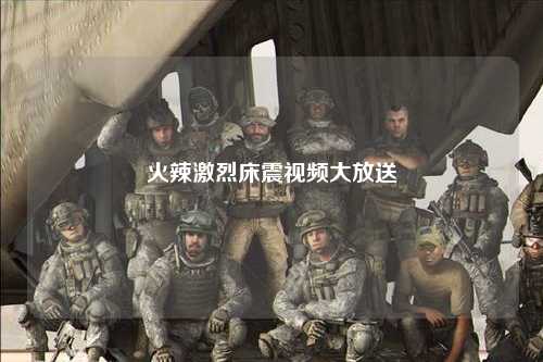 火辣激烈床震视频大放送