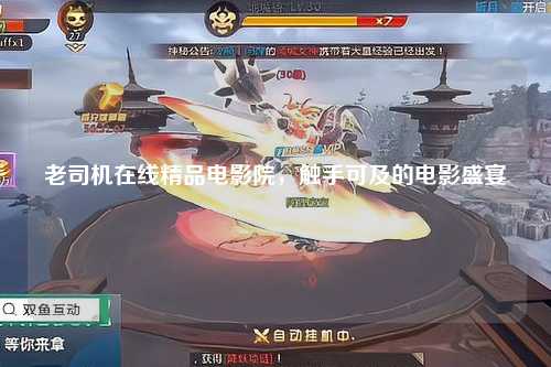 老司机在线精品电影院，触手可及的电影盛宴