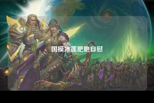 国模冰莲肥胞自慰