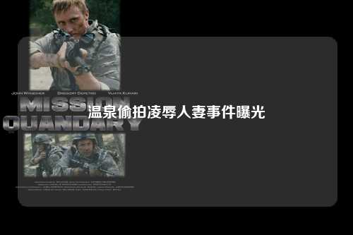 温泉偷拍凌辱人妻事件曝光