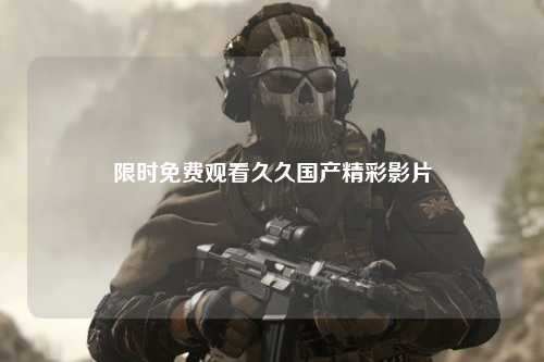 限时免费观看久久国产精彩影片