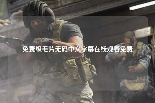 免费级毛片无码中文字幕在线观看免费