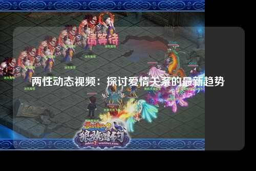 两性动态视频：探讨爱情关系的最新趋势