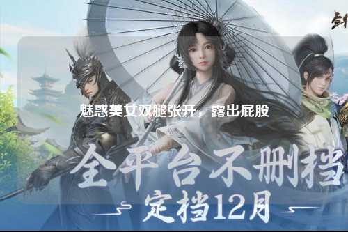 魅惑美女双腿张开，露出屁股