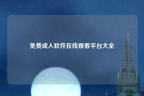 免费成人软件在线观看平台大全