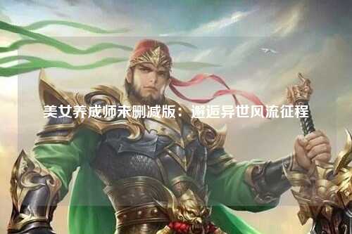 美女养成师未删减版：邂逅异世风流征程