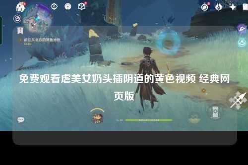 免费观看虐美女奶头插阴道的黄色视频 经典网页版