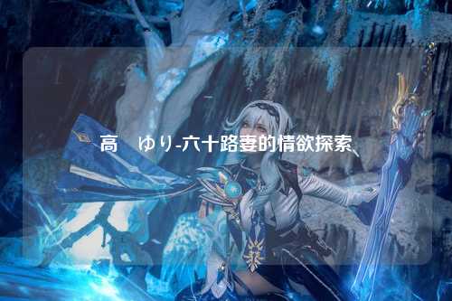 高畑ゆり-六十路妻的情欲探索