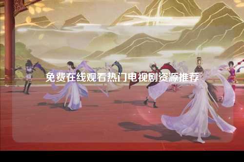 免费在线观看热门电视剧资源推荐