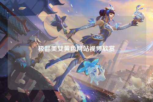 极品美女黄色网站视频欣赏