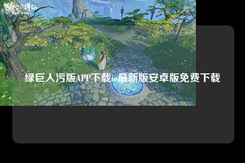 绿巨人污版APP下载io最新版安卓版免费下载