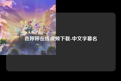 色婷婷在线视频下载-中文字幕名