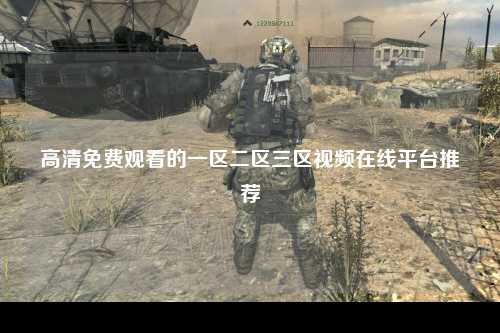 高清免费观看的一区二区三区视频在线平台推荐