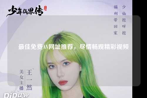 最佳免费AV网址推荐，尽情畅观精彩视频