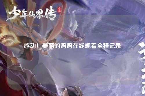 感动！美丽的妈妈在线观看全程记录