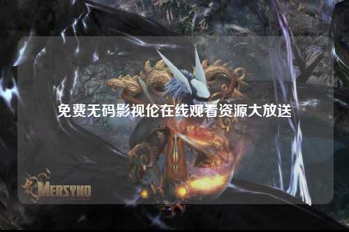 免费无码影视伦在线观看资源大放送