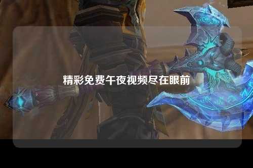 精彩免费午夜视频尽在眼前