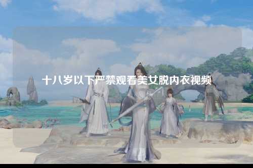 十八岁以下严禁观看美女脱内衣视频