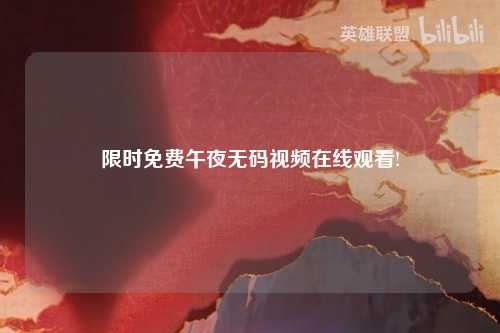 限时免费午夜无码视频在线观看!