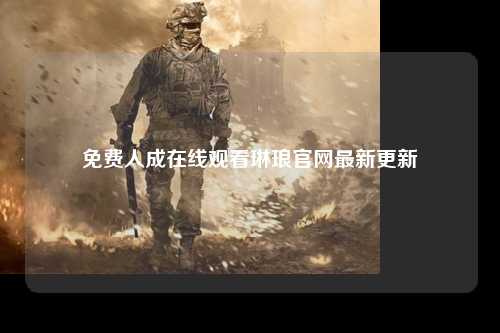 免费人成在线观看琳琅官网最新更新