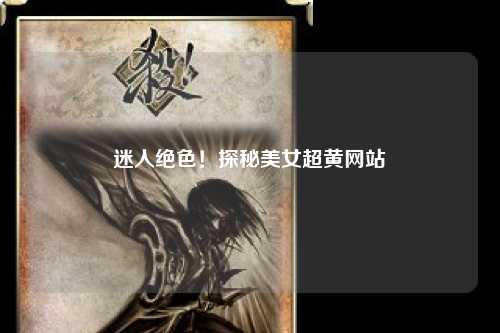 迷人绝色！探秘美女超黄网站