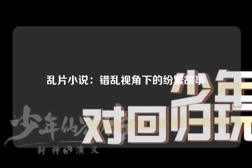 乱片小说：错乱视角下的纷繁故事
