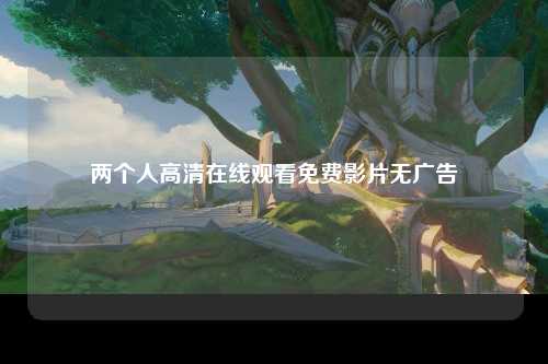 两个人高清在线观看免费影片无广告